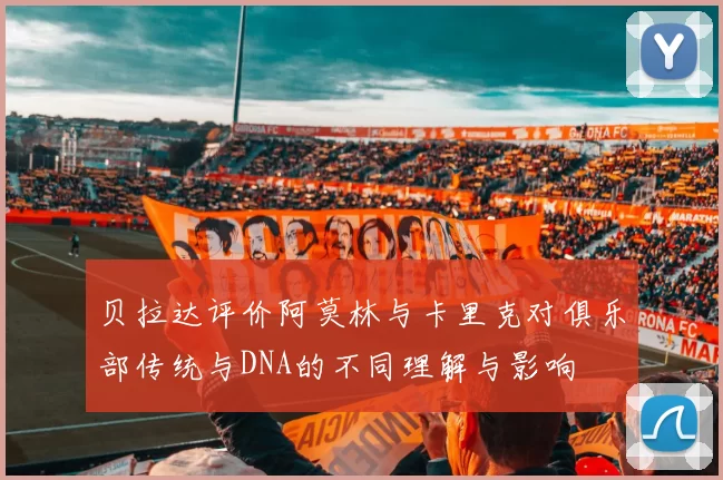 贝拉达评价阿莫林与卡里克对俱乐部传统与DNA的不同理解与影响