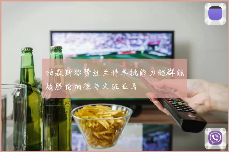 帕森斯称赞杜兰特单挑能力超群能战胜伦纳德与文班亚马