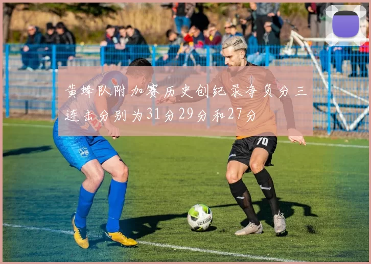 黄蜂队附加赛历史创纪录净负分三连击分别为31分29分和27分