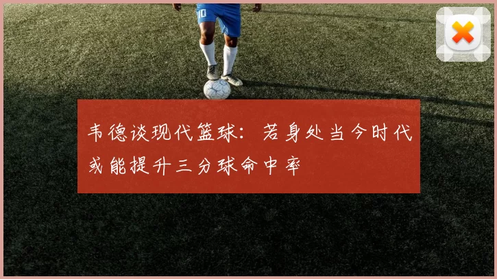 韦德谈现代篮球：若身处当今时代或能提升三分球命中率