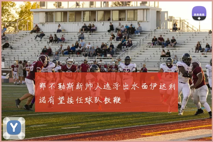 那不勒斯新帅人选浮出水面伊达利诺有望接任球队教鞭