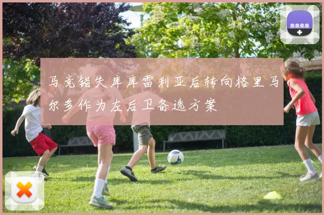 马竞错失库库雷利亚后转向格里马尔多作为左后卫备选方案