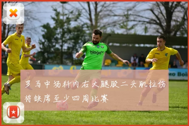 罗马中场科内右大腿股二头肌拉伤将缺席至少四周比赛