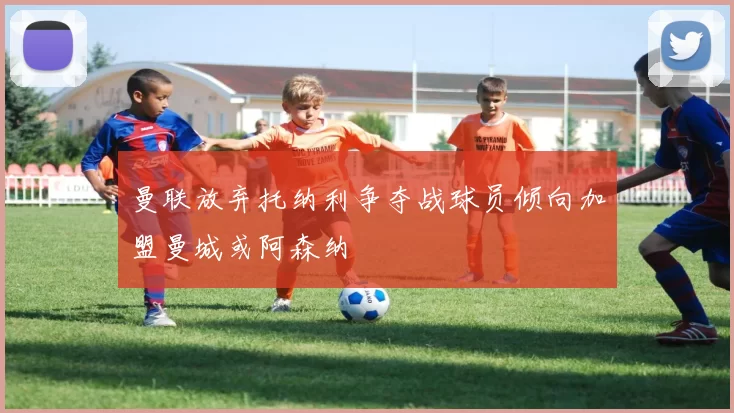 曼联放弃托纳利争夺战球员倾向加盟曼城或阿森纳