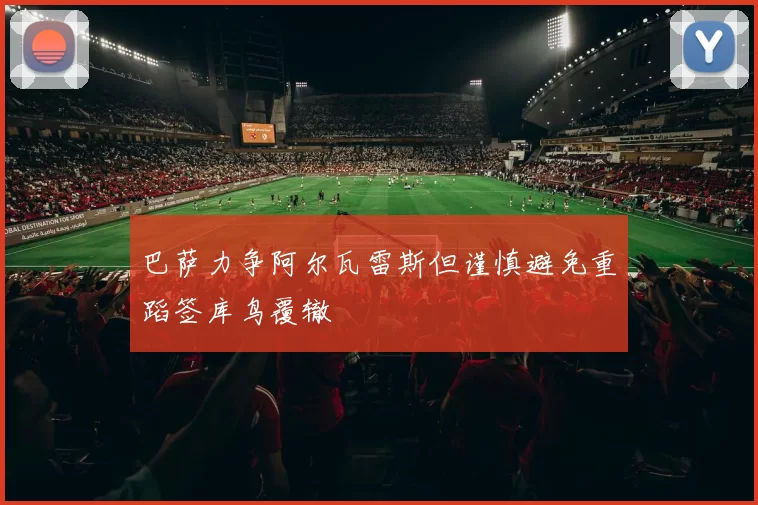 巴萨力争阿尔瓦雷斯但谨慎避免重蹈签库鸟覆辙