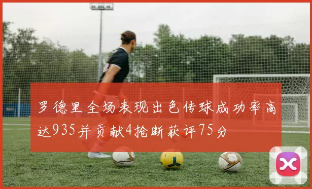 罗德里全场表现出色传球成功率高达935并贡献4抢断获评75分
