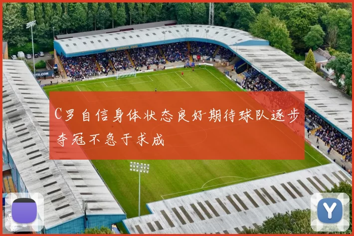 C罗自信身体状态良好期待球队逐步夺冠不急于求成