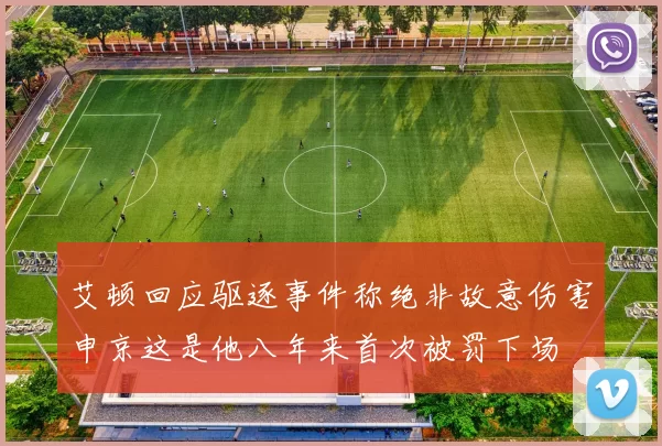 艾顿回应驱逐事件称绝非故意伤害申京这是他八年来首次被罚下场