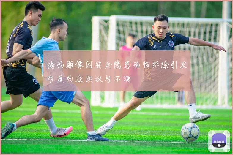 梅西雕像因安全隐患面临拆除引发印度民众热议与不满