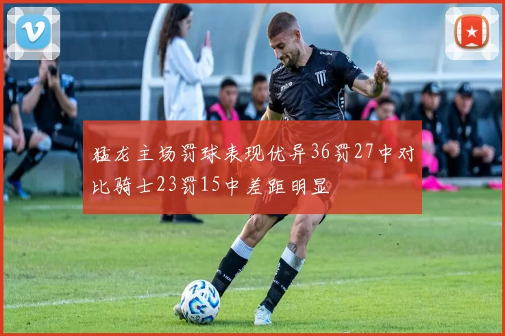 猛龙主场罚球表现优异36罚27中对比骑士23罚15中差距明显
