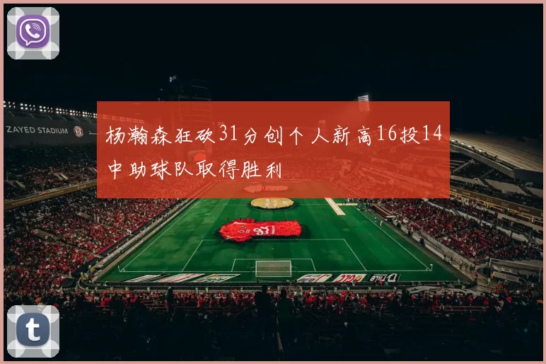 杨瀚森狂砍31分创个人新高16投14中助球队取得胜利