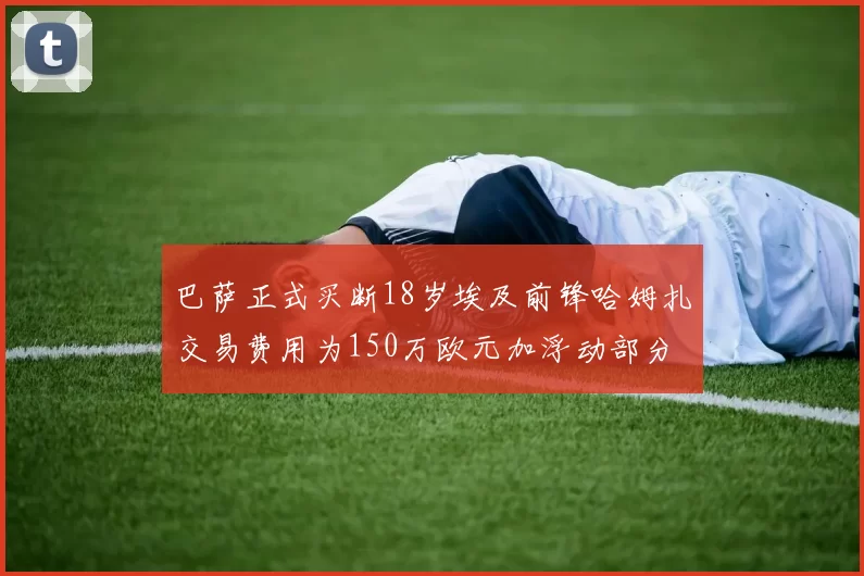 巴萨正式买断18岁埃及前锋哈姆扎交易费用为150万欧元加浮动部分