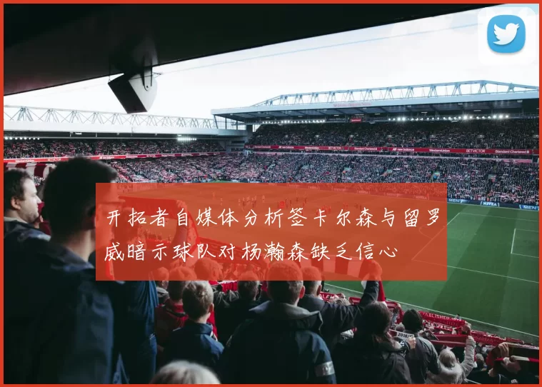 开拓者自媒体分析签卡尔森与留罗威暗示球队对杨瀚森缺乏信心