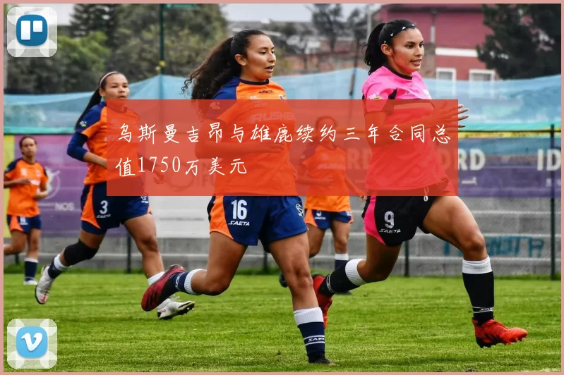 乌斯曼吉昂与雄鹿续约三年合同总值1750万美元